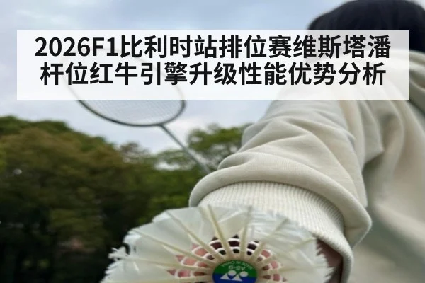 2026F1比利时站排位赛维斯塔潘杆位红牛引擎升级性能优势分析