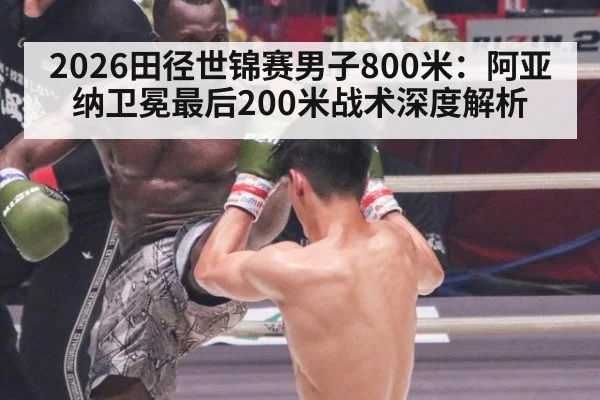 2026田径世锦赛男子800米:阿亚纳卫冕最后200米战术深度解析
