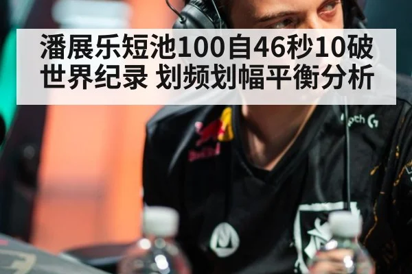 潘展乐短池100自46秒10破世界纪录 划频划幅平衡分析
