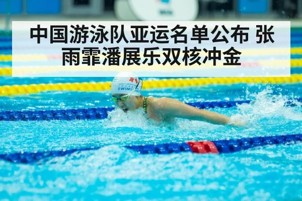 中国游泳队亚运名单公布 张雨霏潘展乐双核冲金